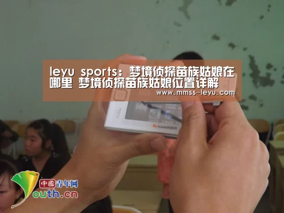 leyu sports：梦境侦探苗族姑娘在哪里 梦境侦探苗族姑娘位置详解