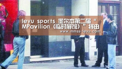 leyu sports_墨尔本第二届“MPavilion（临时展馆）”将由Ama