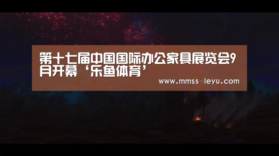 第十七届中国国际办公家具展览会9月开幕‘乐鱼体育’