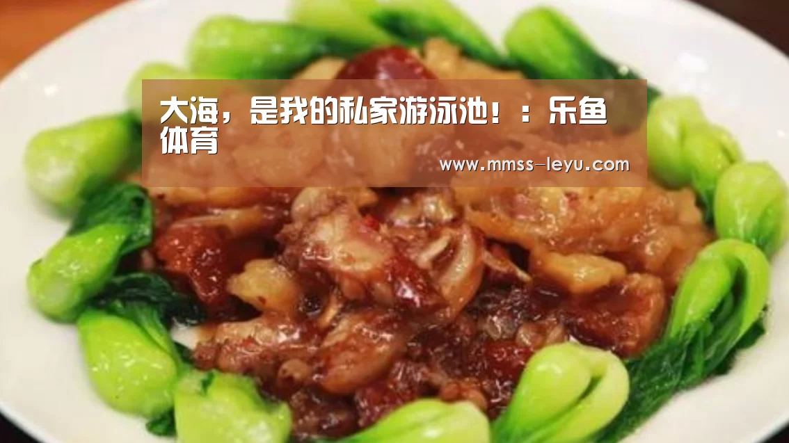大海,是我的私家游泳池!:乐鱼体育(图2) leyu sports