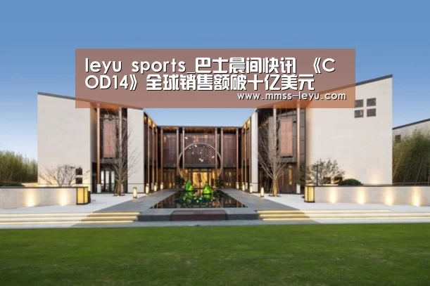 leyu sports_巴士晨间快讯 《COD14》全球销售额破十亿美元