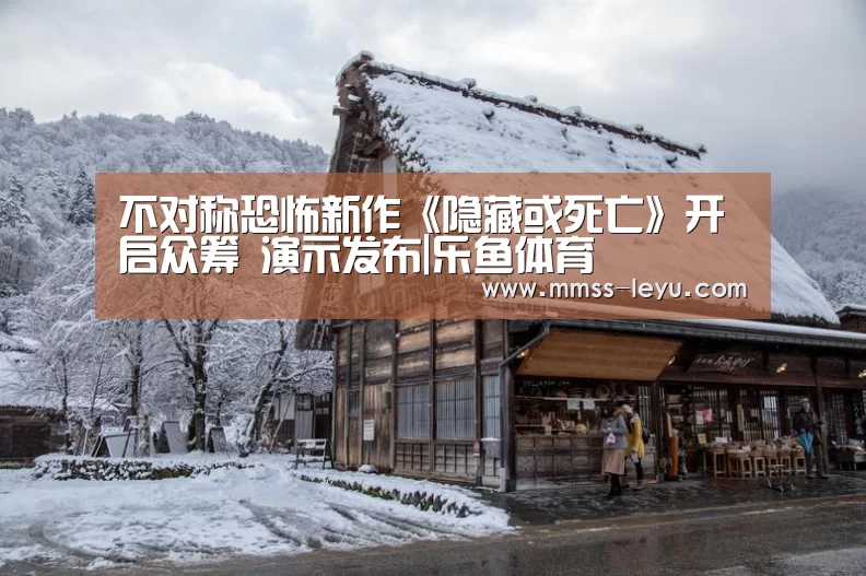 不对称恐怖新作《隐藏或死亡》开启众筹 演示发布|乐鱼体育