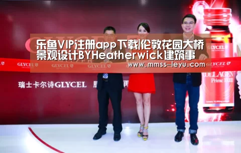 乐鱼VIP注册app下载|伦敦花园大桥景观设计BYHeatherwick建筑事务