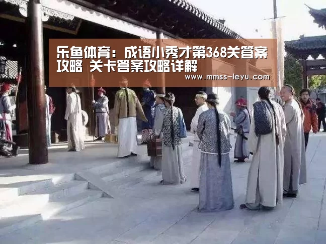 乐鱼体育:成语小秀才第368关答案攻略 关卡答案攻略详解(图2) leyu sports